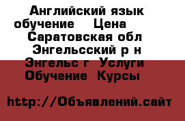 Английский язык, обучение. › Цена ­ 450 - Саратовская обл., Энгельсский р-н, Энгельс г. Услуги » Обучение. Курсы   